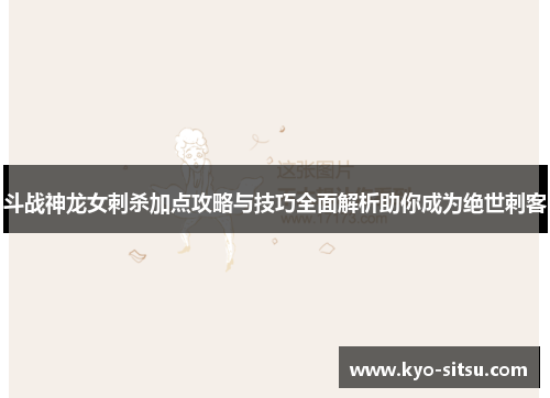斗战神龙女刺杀加点攻略与技巧全面解析助你成为绝世刺客