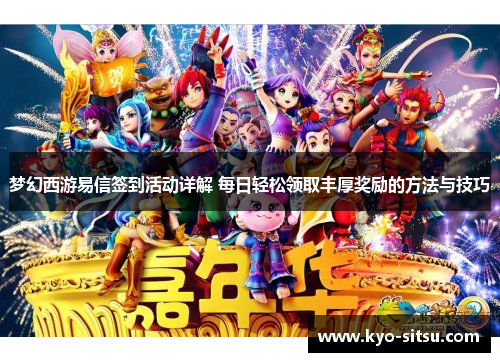 梦幻西游易信签到活动详解 每日轻松领取丰厚奖励的方法与技巧